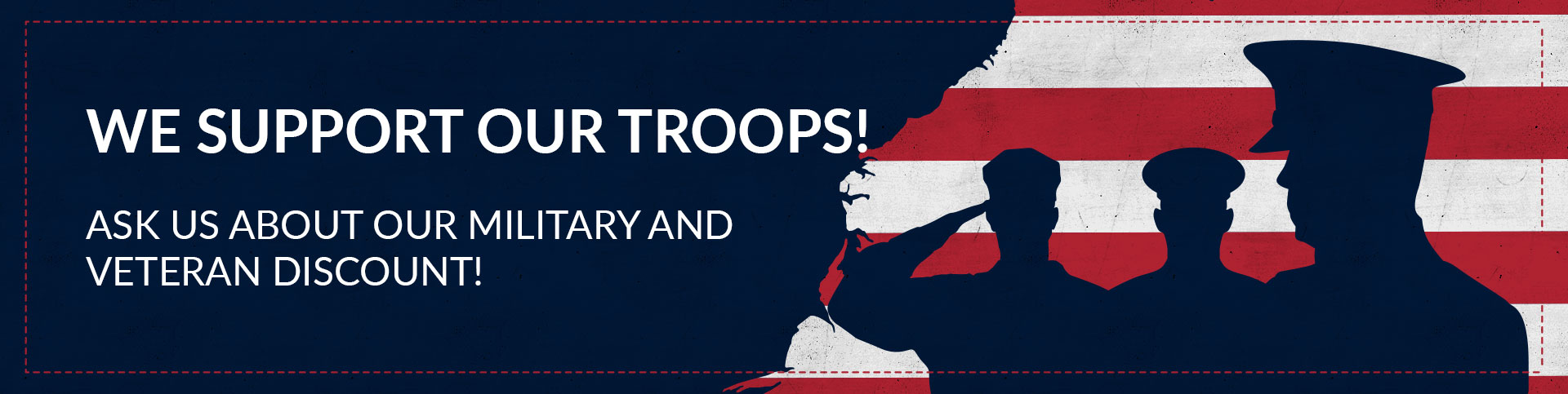 We support our troops! Ask us about our military and veteran discount!